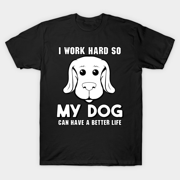 I Work Hard So My Dog Can Have a Better Life T-Shirt by KsuAnn